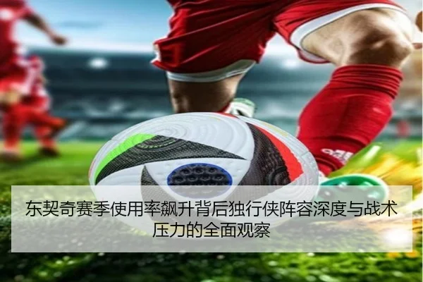 东契奇赛季使用率飙升背后独行侠阵容深度与战术压力的全面观察