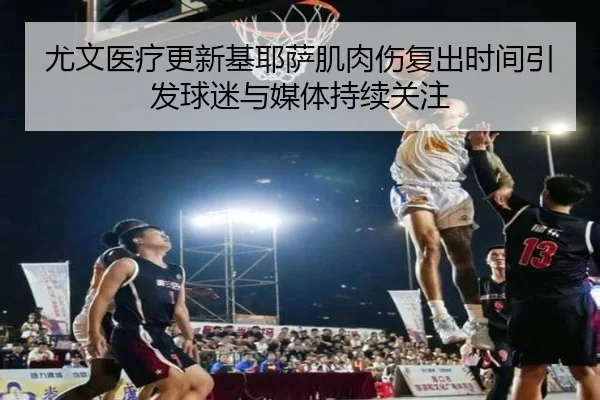 尤文医疗更新基耶萨肌肉伤复出时间引发球迷与媒体持续关注