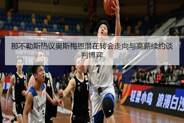 那不勒斯热议奥斯梅恩潜在转会走向与高薪续约谈判博弈