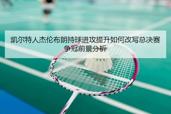 凯尔特人杰伦布朗持球进攻提升如何改写总决赛争冠前景分析