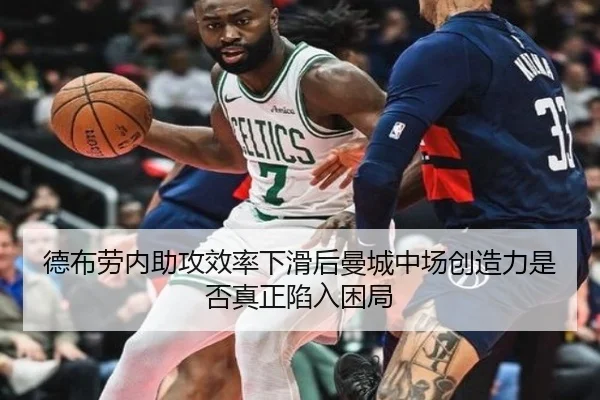 德布劳内助攻效率下滑后曼城中场创造力是否真正陷入困局