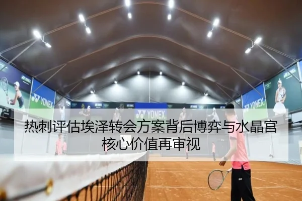 热刺评估埃泽转会方案背后博弈与水晶宫核心价值再审视